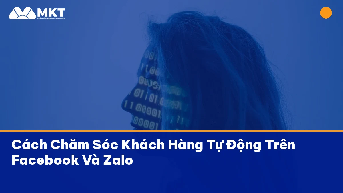 Cách Chăm Sóc Khách Hàng Tự Động Trên Facebook Và Zalo chăm sóc khách hàng tự động hiệu quả với MKTSoftware