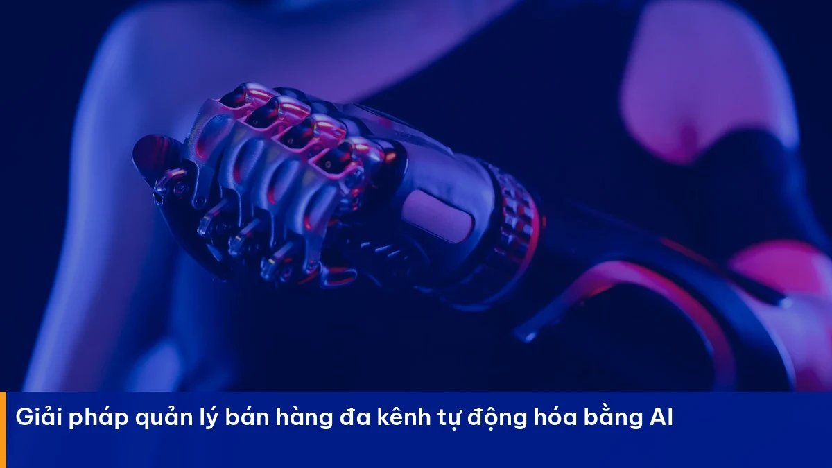 Quản lý bán hàng đa kênh – giải pháp thực chiến cho doanh nghiệp Việt