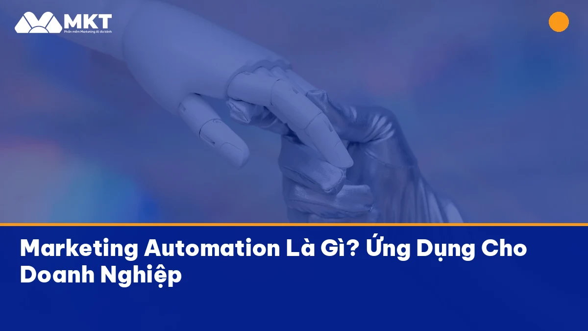Marketing Automation Là Gì? Ứng Dụng Cho Doanh Nghiệp marketing automation hiệu quả với MKTSoftware