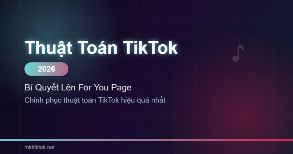 thuật toán TikTok 2026 bí quyết lên For You Page