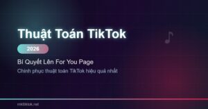 thuật toán TikTok 2026 bí quyết lên For You Page