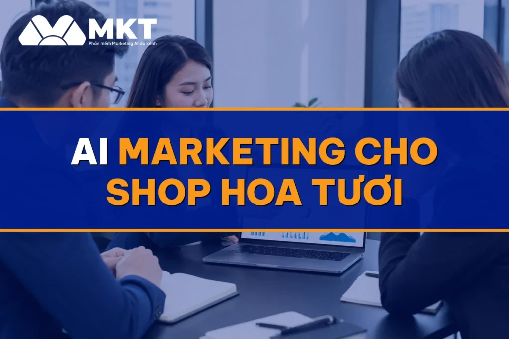 AI Marketing Cho Shop Hoa Tươi: Chốt Đơn Lễ Không Bỏ Sót