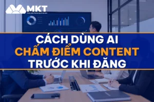 Cách Dùng AI Chấm Điểm Content Trước Khi Đăng: Bộ 10 Tiêu Chí