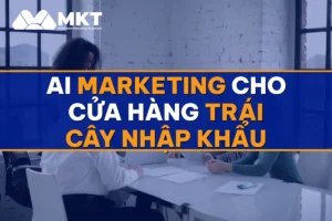 AI Marketing Cho Cửa Hàng Trái Cây Nhập Khẩu: Khách Sỉ Đặt Đều