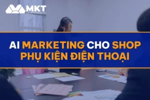 AI Marketing Cho Shop Phụ Kiện Điện Thoại: Đơn Lẻ Về Liên Tục